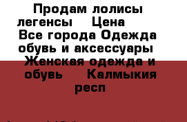 Продам лолисы -легенсы  › Цена ­ 500 - Все города Одежда, обувь и аксессуары » Женская одежда и обувь   . Калмыкия респ.